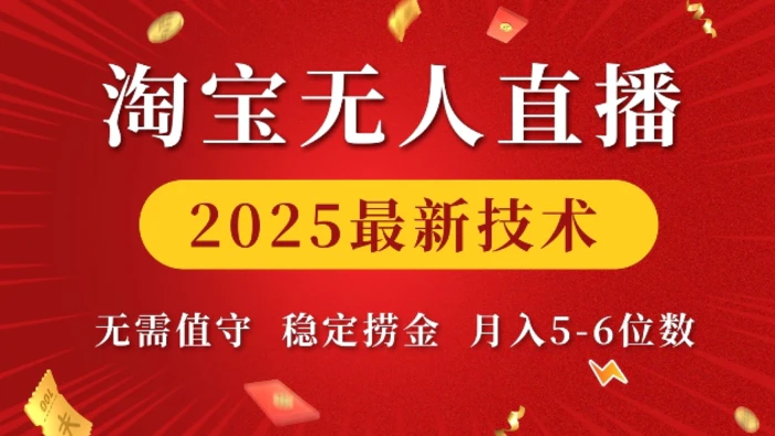 淘宝无人直播2025最新技术 无需值守，稳定捞金，月入5位数-副业心选