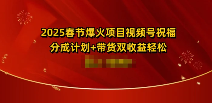 2025春节爆火项目视频号祝福，分成计划+带货双收益，轻松日入多张 - 副业心选-副业心选