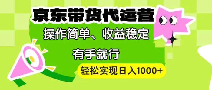 （13957期）【京东带货代运营】操作简单、收益稳定、有手就行！轻松实现日入1000+-副业心选