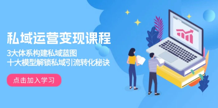 （13953期）私域运营变现课程，3大体系构建私域蓝图，十大模型解锁私域引流转化秘诀 - 副业心选-副业心选