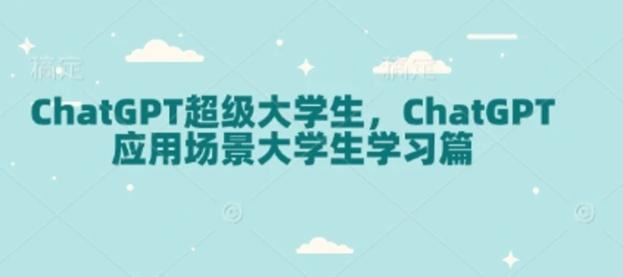 ChatGPT超级大学生，ChatGPT 应用场景大学生学习篇 - 副业心选-副业心选