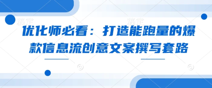 优化师必看：打造能跑量的爆款信息流创意文案撰写套路 - 副业心选-副业心选
