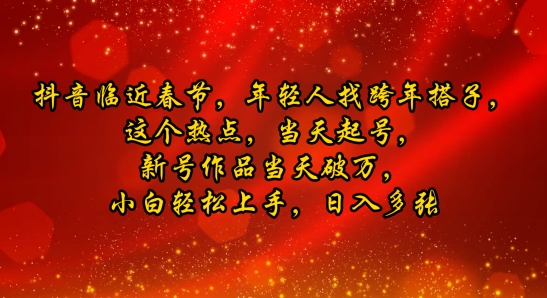 抖音临近春节，年轻人找跨年搭子，这个热点，当天起号，新号作品当天破万，小白轻松上手，日入多张 - 副业心选-副业心选
