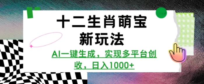 十二生肖萌宝新玩法，AI一键生成，实现多平台创收，日入多张 - 副业心选-副业心选