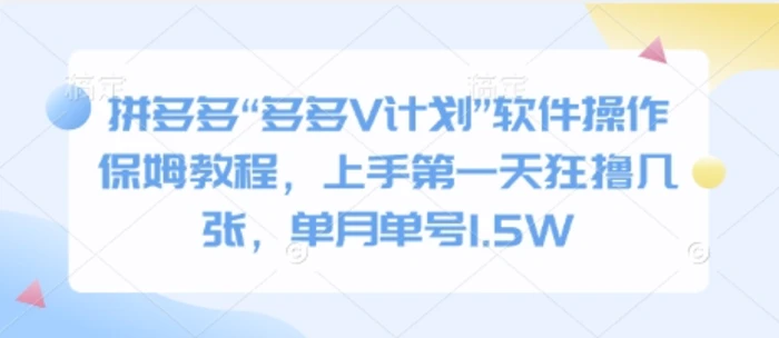 拼多多“多多V计划”软件操作保姆教程，上手第一天狂撸几张，单月单号1.5W - 副业心选-副业心选