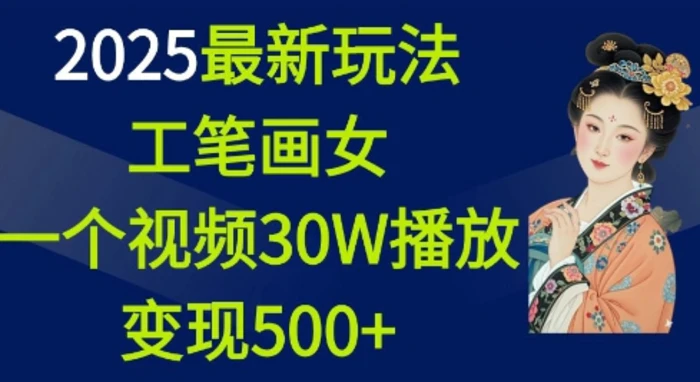 2025最新玩法，工笔画美女，一个视频30万播放变现500+ - 副业心选-副业心选