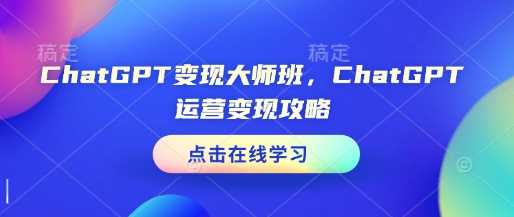 ChatGPT变现大师班，ChatGPT运营变现攻略-副业心选