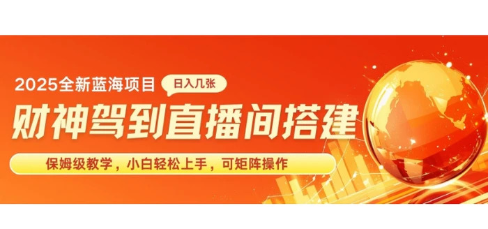 2025新赛道财神驾到直播间搭建，手把手保姆级教学，日入好几张，小白轻松上手，可矩阵操作放大收益 - 副业心选-副业心选