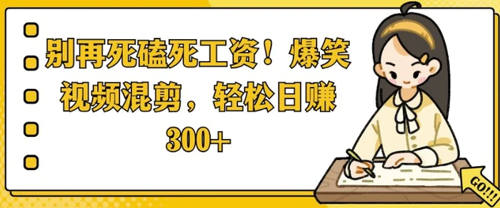 别再死磕死工资，爆笑视频混剪，轻松日入 3张 - 副业心选-副业心选