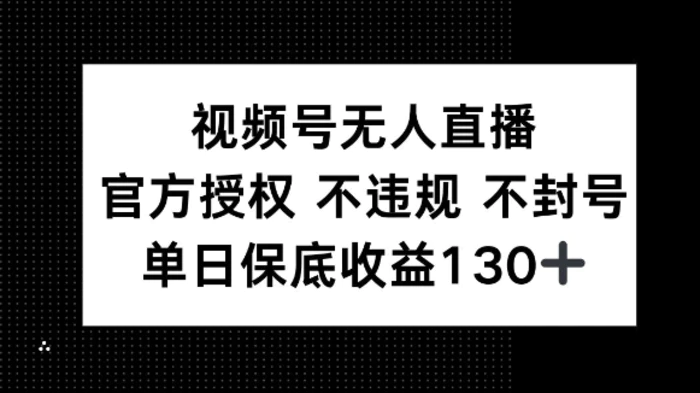 视频号无人直播，官方授权 不违规 不封号，单日保底收益130+ - 副业心选-副业心选
