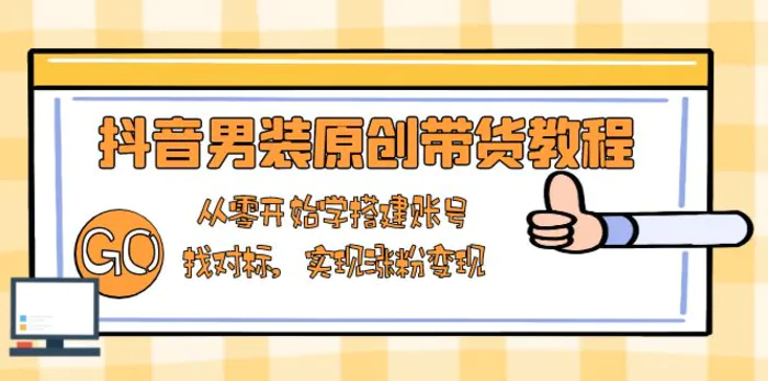 （13968期）抖音男装原创带货教程：从零开始学搭建账号，找对标，实现涨粉变现-副业心选