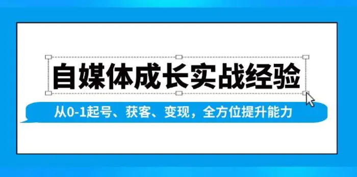 自媒体成长实战经验，从0-1起号、获客、变现，全方位提升能力 - 副业心选-副业心选