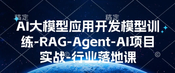 AI大模型应用开发​模型训练-RAG-Agent-AI项目实战-行业落地课-副业心选