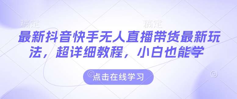 最新抖音快手无人直播带货玩法，超详细教程，小白也能学 - 副业心选-副业心选