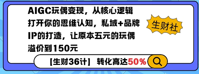 AIGC玩偶变现，从核心逻辑打开你的思维认知，私域+品牌IP的打造，让原本五元的玩偶溢价到150元-副业心选