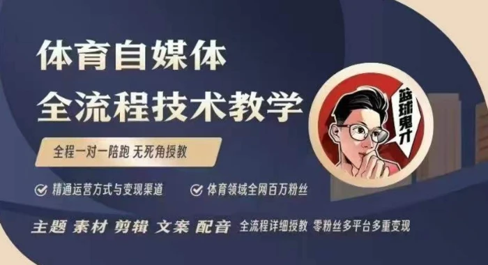 体育自媒体创作全流程讲解，百万大V带你全流程学习体育自媒体短视频文案创作、视频制作和账号运营 - 副业心选-副业心选