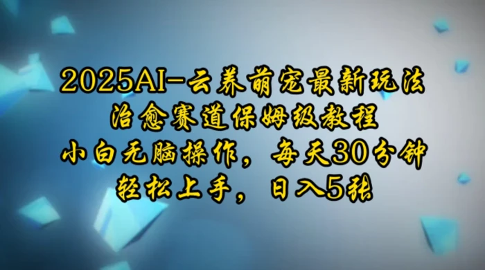 2025AI云养萌宠最新玩法，治愈赛道保姆级教程，小白无脑操作，每天30分钟，轻松上手，日入5张 - 副业心选-副业心选