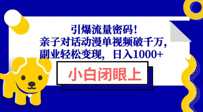 （13956期）引爆流量密码！亲子对话动漫单视频破千万，副业轻松变现，日入1000+ - 副业心选-副业心选