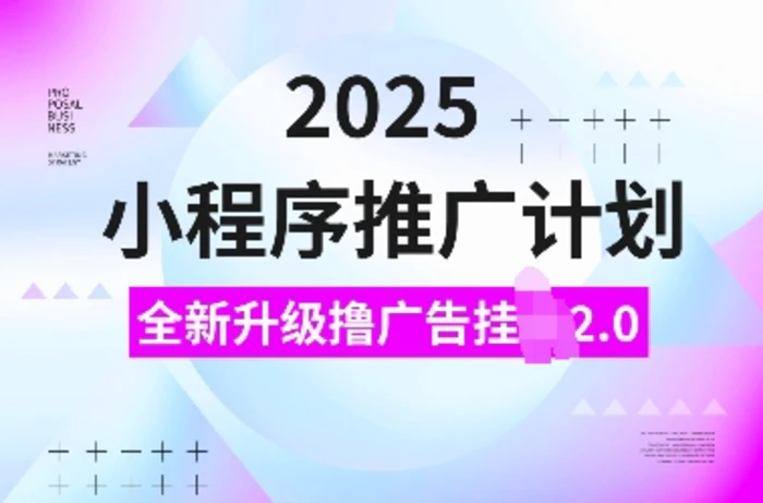 2025小程序推广计划，全新升级撸广告挂JI2.0玩法，日入多张，小白可做 - 副业心选-副业心选