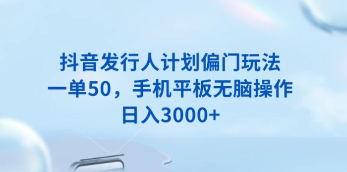 （13967期）抖音发行人计划偏门玩法，一单50，手机平板无脑操作，日入3000+-副业心选
