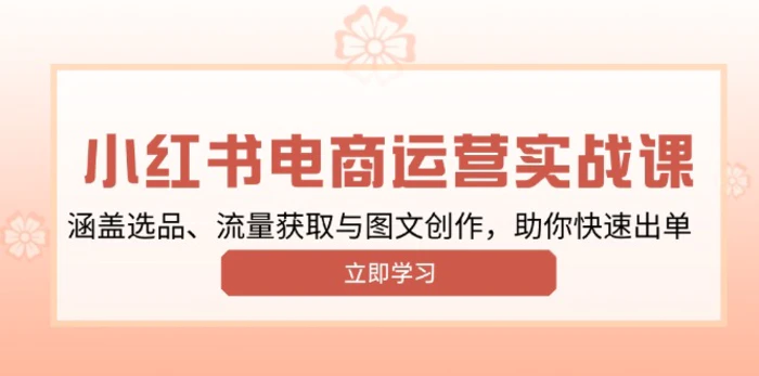 （13962期）小红书变现运营实战课，涵盖选品、流量获取与图文创作，助你快速出单 - 副业心选-副业心选