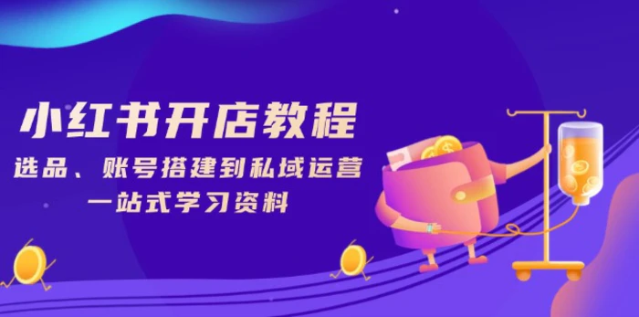 （13960期）小红书开店教程，选品、账号搭建到私域运营，一站式学习资料 - 副业心选-副业心选
