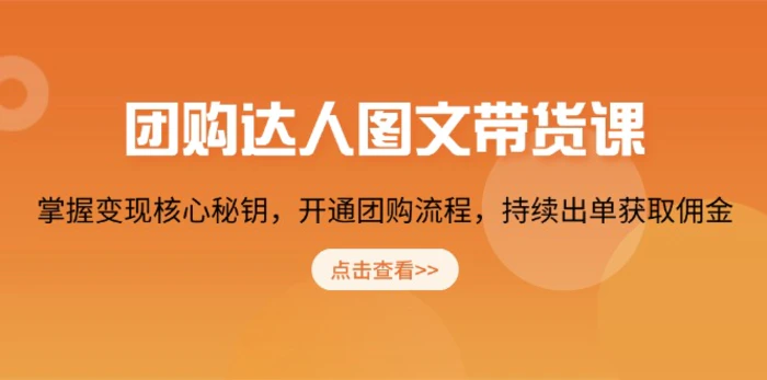 （13959期）团购 达人图文带货课，掌握变现核心秘钥，开通团购流程，持续出单获取佣金-副业心选