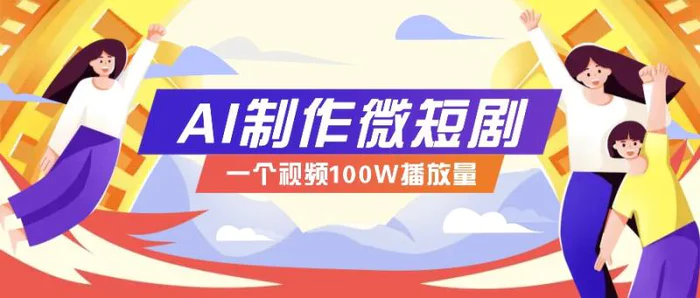AI制作微短剧实操教程，今年最大风口一个视频100W播放量，附详细实操+变现计划 - 副业心选-副业心选