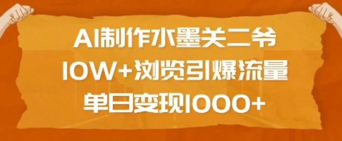 AI制作水墨关二爷，10W+浏览引爆流量，单日变现1k - 副业心选-副业心选