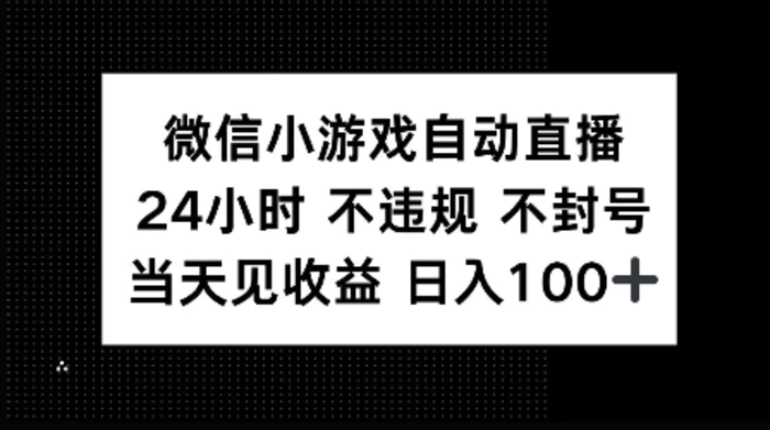 微信小游戏自动直播，24小时直播不违规 不封号，当天见收益 日入100+ - 副业心选-副业心选