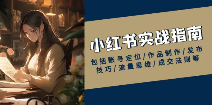 （13974期）小红书实战指南，包括账号定位/作品制作/发布技巧/流量思维/成交法则等 - 副业心选-副业心选