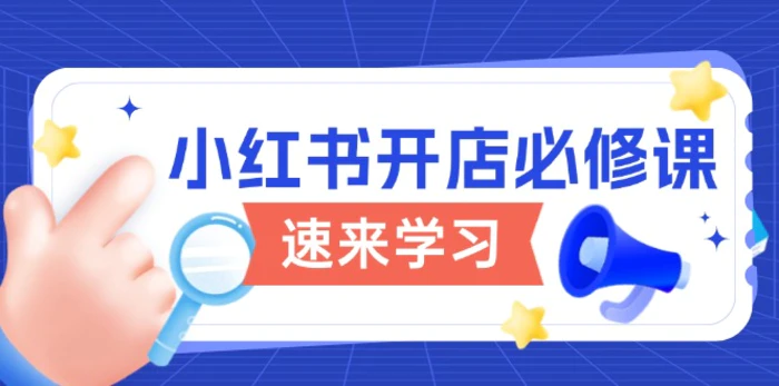 （13972期）小红书开店必修课，详解开店流程与玩法规则，开启电商变现之旅 - 副业心选-副业心选