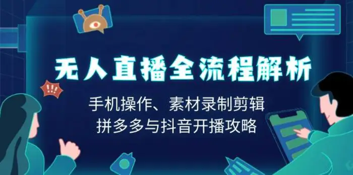 无人直播全流程解析：手机操作、素材录制剪辑、拼多多与抖音开播攻略-副业心选