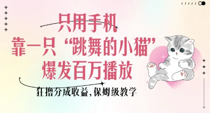 只用手机靠一只“跳舞的小猫”爆发百万播放，狂撸分成收益，保姆级教学 - 副业心选-副业心选