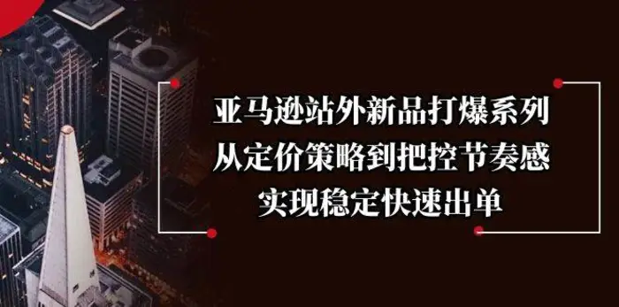 亚马逊站外新品打爆系列，从定价策略到把控节奏感，实现稳定快速出单-副业心选