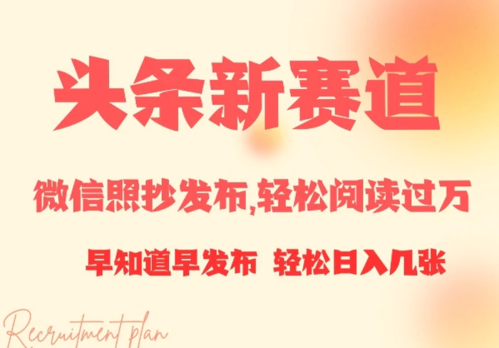 头条新赛道，微信照抄发布，轻松阅读过万，早知道早发布，小白轻松日入几张-副业心选