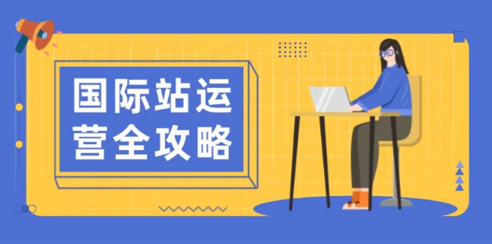 （13988期）国际站运营全攻略：涵盖日常运营到数据分析，助力打造高效运营思路 - 副业心选-副业心选