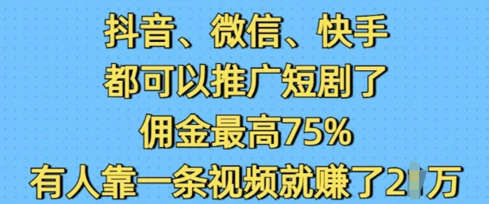 抖音微信快手都可以推广短剧了，佣金最高75%，有人靠一条视频就挣了2W - 副业心选-副业心选