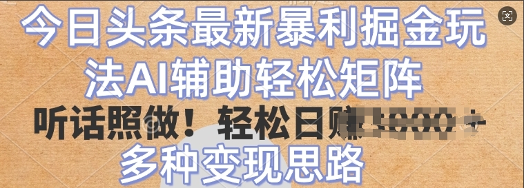 今日头条最新暴利掘金玩法，AI辅助轻松矩阵，听话照做，轻松日入多张，多种变现思路 - 副业心选-副业心选