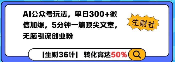 AI公众号玩法，单日300+微信加爆，5分钟一篇顶尖文章无脑引流创业粉 - 副业心选-副业心选