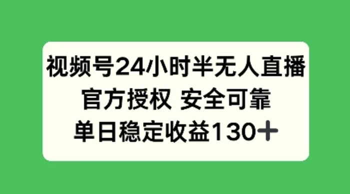 视频号24小时半无人直播，官方授权安全可靠，单日稳定收益100+ - 副业心选-副业心选