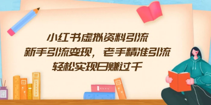 （13995期）小红书虚拟资料引流，新手引流变现，老手精准引流，轻松实现日赚过千 - 副业心选-副业心选