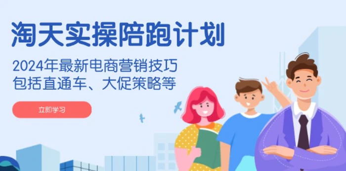 （14008期）淘天实操陪跑计划，2024年最新电商营销技巧，包括直通车、大促策略等 - 副业心选-副业心选