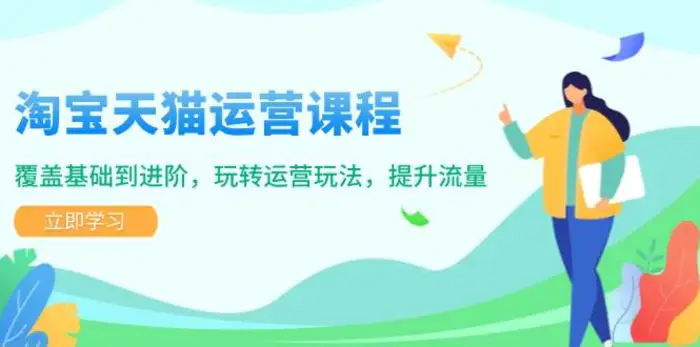 淘宝天猫运营课程，覆盖基础到进阶，玩转运营玩法，提升流量-副业心选