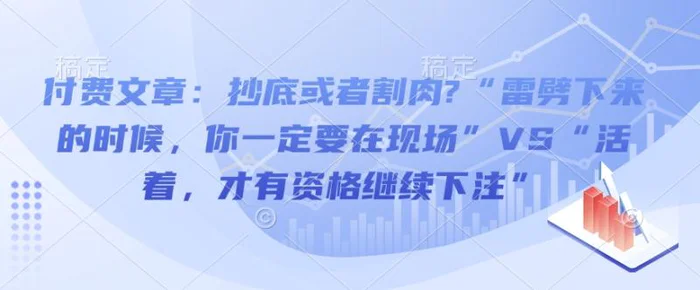 付费文章：抄底或者割肉?“雷劈下来的时候，你一定要在现场”VS“活着，才有资格继续下注” - 副业心选-副业心选