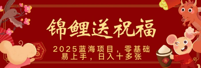 2025蓝海赛道锦鲤送祝福，保姆级教学，新跑法，小白也能轻松上手，可矩阵操作-副业心选