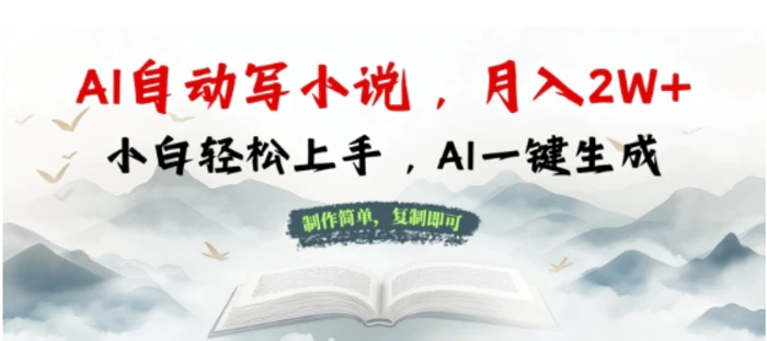 AI自动写小说，制作简单，复制即可，月入过W+，小白轻松上手，AI一键生成 - 副业心选-副业心选