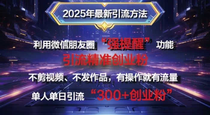 2025年最新微信朋友圈暴力引流法单人单日单操作日引300+创业粉，兼职粉 - 副业心选-副业心选