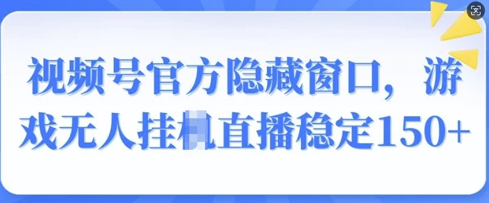 视频号官方隐藏窗口，游戏无人挂JI直播稳定150+ - 副业心选-副业心选