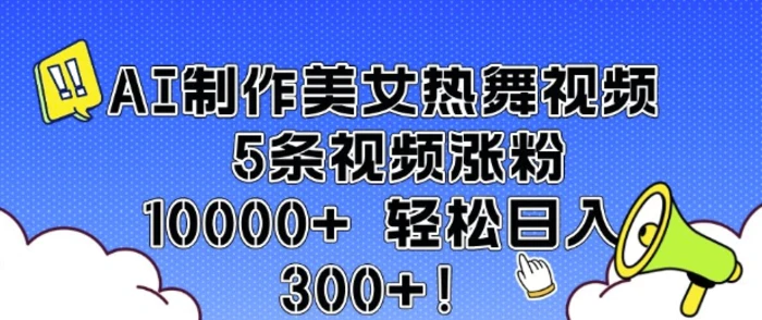 AI制作美女热舞视频 5条视频涨粉10000+ 轻松日入3张 - 副业心选-副业心选
